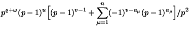 $\displaystyle p^{\varrho+\omega}(p-1)^u\Bigl[(p-1)^{v-1}+
\sum_{\mu=1}^n(-1)^{v-a_{\mu}}(p-1)^{a_{\mu}}\Bigr]/p^2
$