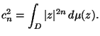 $\displaystyle c_n^2= \int_D \vert z\vert^{2n}\,d\mu (z).$