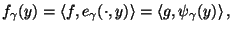 $\displaystyle f_\gamma(y) = \langle f,e_\gamma(\cdot,y) \rangle =
\langle g,\psi_\gamma(y) \rangle\,,$