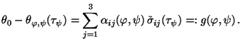 $\displaystyle \theta_0-\theta_{\varphi,\psi}(\tau_\psi) = \sum_{j=1}^3 \alpha_{ij}
(\varphi,\psi)\,\check{\sigma}_{ij}(\tau_\psi)=:g(\varphi,\psi)\,.
$