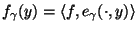 $ f_\gamma(y) = \langle f,e_\gamma(\cdot,y) \rangle$