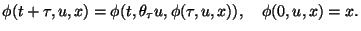 $\displaystyle \phi(t+\tau,u,x)=\phi(t,\theta_\tau u,\phi(\tau,u,x)),\quad
\phi(0,u,x)=x.
$